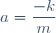 a=\dfrac{-k}{m}
